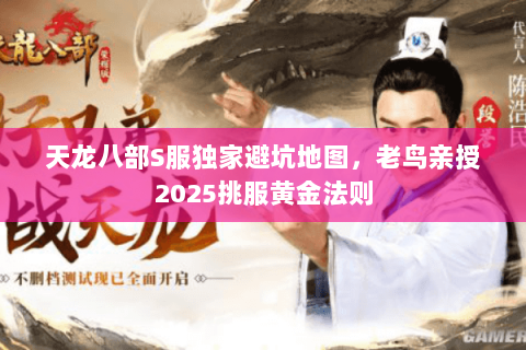 天龙八部S服独家避坑地图,老鸟亲授2025挑服黄金法则 天龙八部S服独家避坑地图,老鸟亲授2025挑服黄金法则