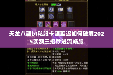 天龙八部bt私服卡顿延迟如何破解2025实测三招秒进流畅服 天龙八部bt私服卡顿延迟如何破解2025实测三招秒进流畅服