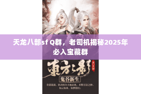 天龙八部sf Q群,老司机揭秘2025年必入宝藏群 天龙八部sf Q群,老司机揭秘2025年必入宝藏群