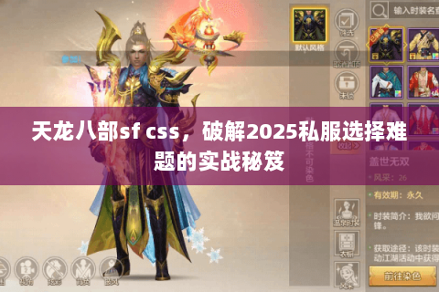 天龙八部sf css,破解2025私服选择难题的实战秘笈 天龙八部sf css,破解2025私服选择难题的实战秘笈