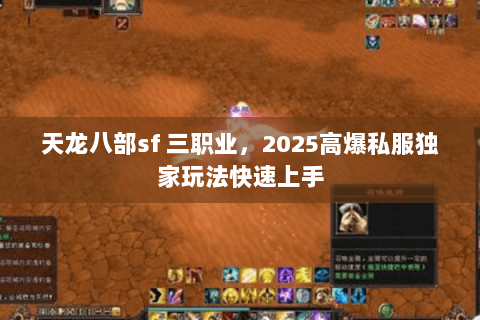 天龙八部sf 三职业,2025高爆私服独家玩法快速上手 天龙八部sf 三职业,2025高爆私服独家玩法快速上手