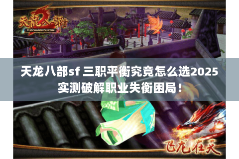 天龙八部sf 三职平衡究竟怎么选2025实测破解职业失衡困局! 天龙八部sf 三职平衡究竟怎么选2025实测破解职业失衡困局!