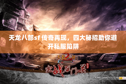 天龙八部sf 传奇再现,四大秘招助你避开私服陷阱 天龙八部sf 传奇再现,四大秘招助你避开私服陷阱
