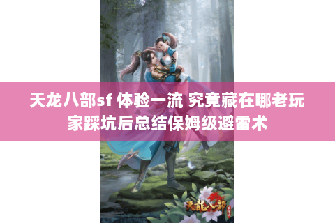 天龙八部sf 体验一流 究竟藏在哪老玩家踩坑后总结保姆级避雷术