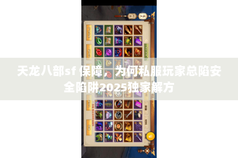 天龙八部sf 保障,为何私服玩家总陷安全陷阱2025独家解方 天龙八部sf 保障,为何私服玩家总陷安全陷阱2025独家解方