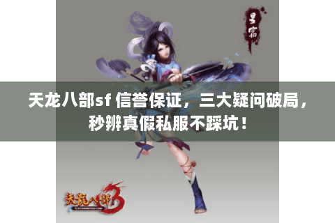 天龙八部sf 信誉保证,三大疑问破局,秒辨真假私服不踩坑! 天龙八部sf 信誉保证,三大疑问破局,秒辨真假私服不踩坑!