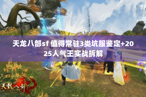 天龙八部sf 值得常驻3类坑服鉴定+2025人气王实战拆解 天龙八部sf 值得常驻3类坑服鉴定+2025人气王实战拆解