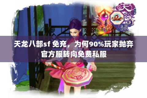 天龙八部sf 免充，为何90%玩家抛弃官方服转向免费私服
