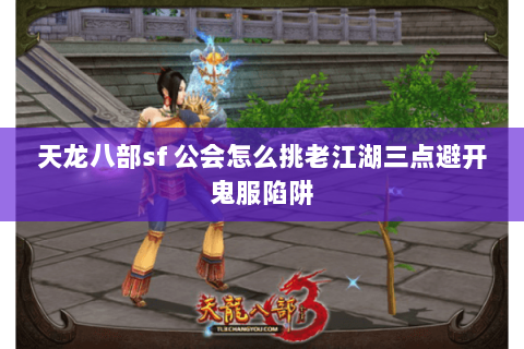 天龙八部sf 公会怎么挑老江湖三点避开鬼服陷阱 天龙八部sf 公会怎么挑老江湖三点避开鬼服陷阱