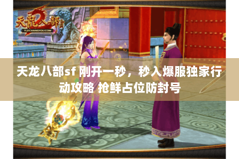 天龙八部sf 刚开一秒，秒入爆服独家行动攻略 抢鲜占位防封号