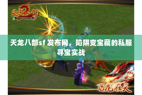 天龙八部sf 发布网,陷阱变宝藏的私服寻宝实战 天龙八部sf 发布网,陷阱变宝藏的私服寻宝实战