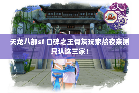天龙八部sf 口碑之王骨灰玩家熬夜亲测只认这三家! 天龙八部sf 口碑之王骨灰玩家熬夜亲测只认这三家!