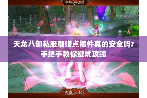 天龙八部私服刷赠点插件真的安全吗?手把手教你避坑攻略 天龙八部私服刷赠点插件真的安全吗?手把手教你避坑攻略