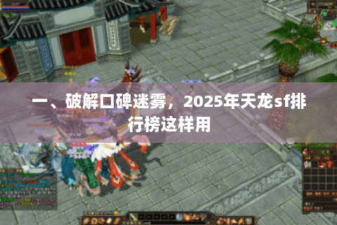一、破解口碑迷雾,2025年天龙sf排行榜这样用 一、破解口碑迷雾,2025年天龙sf排行榜这样用