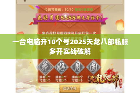 一台电脑开10个号2025天龙八部私服多开实战破解 一台电脑开10个号2025天龙八部私服多开实战破解
