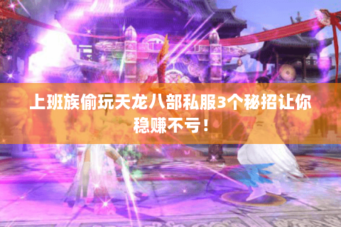 上班族偷玩天龙八部私服3个秘招让你稳赚不亏! 上班族偷玩天龙八部私服3个秘招让你稳赚不亏!