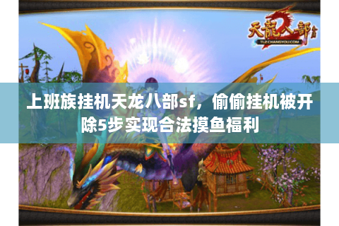 上班族挂机天龙八部sf,偷偷挂机被开除5步实现合法摸鱼福利 上班族挂机天龙八部sf,偷偷挂机被开除5步实现合法摸鱼福利