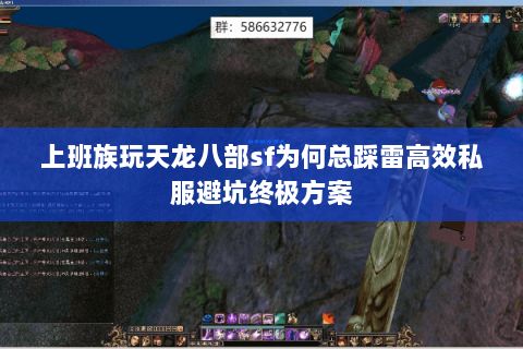 上班族玩天龙八部sf为何总踩雷高效私服避坑终极方案 上班族玩天龙八部sf为何总踩雷高效私服避坑终极方案