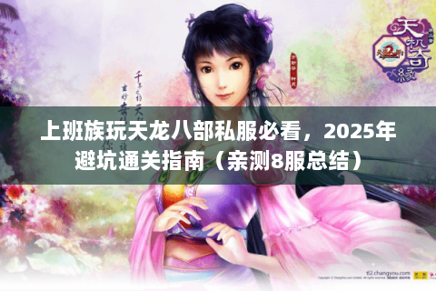 上班族玩天龙八部私服必看,2025年避坑通关指南(亲测8服总结) 上班族玩天龙八部私服必看,2025年避坑通关指南(亲测8服总结)