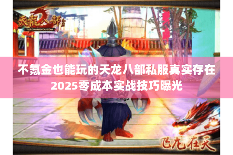 不氪金也能玩的天龙八部私服真实存在2025零成本实战技巧曝光 不氪金也能玩的天龙八部私服真实存在2025零成本实战技巧曝光