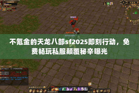不氪金的天龙八部sf2025即刻行动,免费畅玩私服颠覆秘辛曝光 不氪金的天龙八部sf2025即刻行动,免费畅玩私服颠覆秘辛曝光