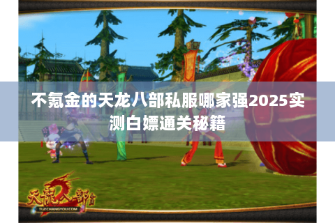 不氪金的天龙八部私服哪家强2025实测白嫖通关秘籍 不氪金的天龙八部私服哪家强2025实测白嫖通关秘籍