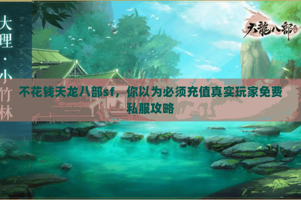 不花钱天龙八部sf,你以为必须充值真实玩家免费私服攻略 不花钱天龙八部sf,你以为必须充值真实玩家免费私服攻略