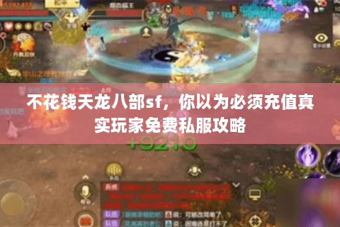 不花钱天龙八部sf,你以为必须充值真实玩家免费私服攻略 不花钱天龙八部sf,你以为必须充值真实玩家免费私服攻略