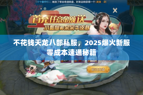 不花钱天龙八部私服,2025爆火新服零成本速通秘籍 不花钱天龙八部私服,2025爆火新服零成本速通秘籍
