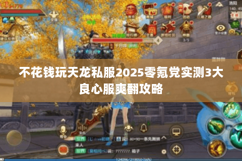 不花钱玩天龙私服2025零氪党实测3大良心服爽翻攻略 不花钱玩天龙私服2025零氪党实测3大良心服爽翻攻略