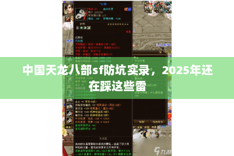 中国天龙八部sf防坑实录,2025年还在踩这些雷 中国天龙八部sf防坑实录,2025年还在踩这些雷