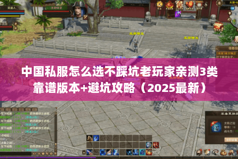中国私服怎么选不踩坑老玩家亲测3类靠谱版本+避坑攻略(2025最新) 中国私服怎么选不踩坑老玩家亲测3类靠谱版本+避坑攻略(2025最新)