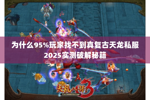 为什么95%玩家找不到真复古天龙私服2025实测破解秘籍 为什么95%玩家找不到真复古天龙私服2025实测破解秘籍