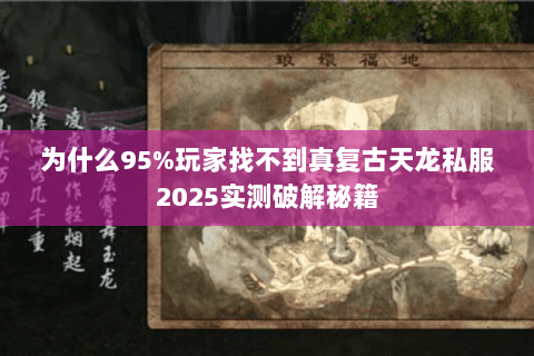 为什么95%玩家找不到真复古天龙私服2025实测破解秘籍 为什么95%玩家找不到真复古天龙私服2025实测破解秘籍