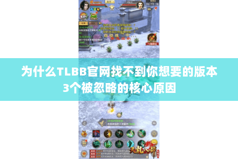 为什么TLBB官网找不到你想要的版本3个被忽略的核心原因 为什么TLBB官网找不到你想要的版本3个被忽略的核心原因