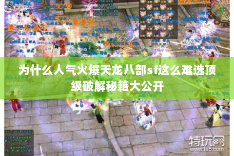 为什么人气火爆天龙八部sf这么难选顶级破解秘籍大公开 为什么人气火爆天龙八部sf这么难选顶级破解秘籍大公开