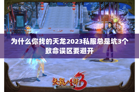 为什么你找的天龙2023私服总是坑3个致命误区要避开 为什么你找的天龙2023私服总是坑3个致命误区要避开