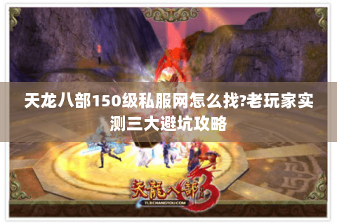 天龙八部150级私服网怎么找?老玩家实测三大避坑攻略 天龙八部150级私服网怎么找?老玩家实测三大避坑攻略