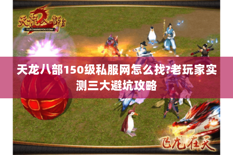 天龙八部150级私服网怎么找?老玩家实测三大避坑攻略 天龙八部150级私服网怎么找?老玩家实测三大避坑攻略