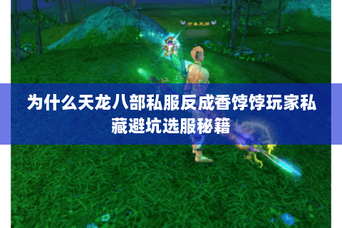 为什么天龙八部私服反成香饽饽玩家私藏避坑选服秘籍 为什么天龙八部私服反成香饽饽玩家私藏避坑选服秘籍