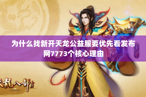 为什么找新开天龙公益服要优先看发布网7773个核心理由 为什么找新开天龙公益服要优先看发布网7773个核心理由