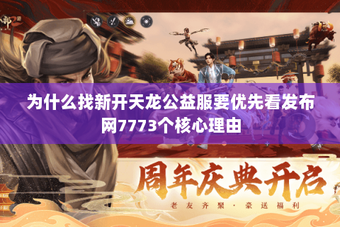 为什么找新开天龙公益服要优先看发布网7773个核心理由 为什么找新开天龙公益服要优先看发布网7773个核心理由