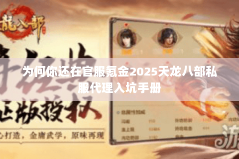 为何你还在官服氪金2025天龙八部私服代理入坑手册 为何你还在官服氪金2025天龙八部私服代理入坑手册