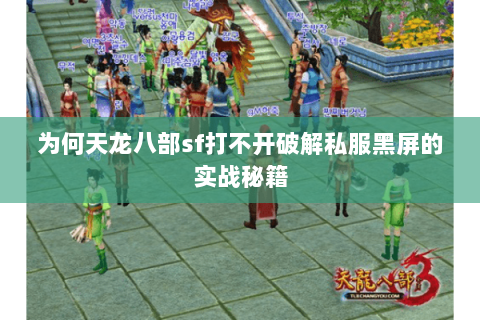 为何天龙八部sf打不开破解私服黑屏的实战秘籍 为何天龙八部sf打不开破解私服黑屏的实战秘籍