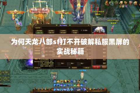 为何天龙八部sf打不开破解私服黑屏的实战秘籍 为何天龙八部sf打不开破解私服黑屏的实战秘籍