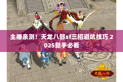 主播亲测!天龙八部sf三招避坑技巧 2025新手必看 主播亲测!天龙八部sf三招避坑技巧 2025新手必看