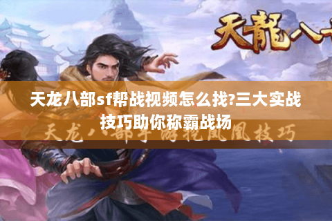 天龙八部sf帮战视频怎么找?三大实战技巧助你称霸战场 天龙八部sf帮战视频怎么找?三大实战技巧助你称霸战场
