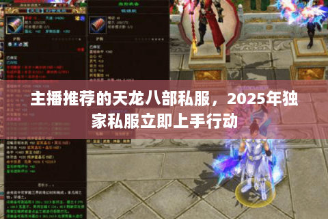 主播推荐的天龙八部私服,2025年独家私服立即上手行动 主播推荐的天龙八部私服,2025年独家私服立即上手行动
