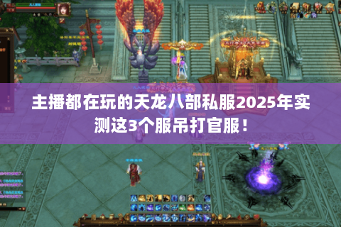 主播都在玩的天龙八部私服2025年实测这3个服吊打官服! 主播都在玩的天龙八部私服2025年实测这3个服吊打官服!