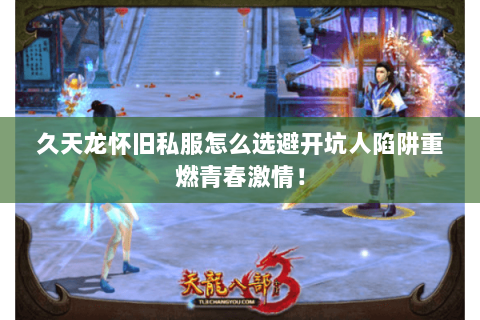 久天龙怀旧私服怎么选避开坑人陷阱重燃青春激情! 久天龙怀旧私服怎么选避开坑人陷阱重燃青春激情!